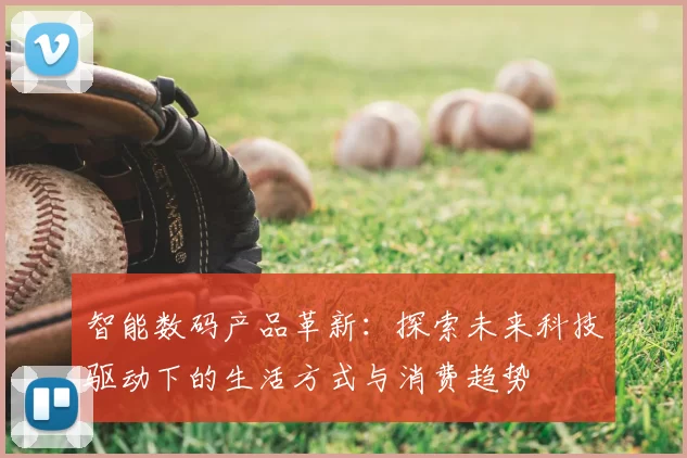 智能数码产品革新：探索未来科技驱动下的生活方式与消费趋势