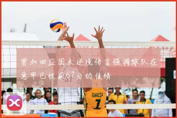 曾加回应国米逆境传言强调球队在意甲已收获67分的佳绩