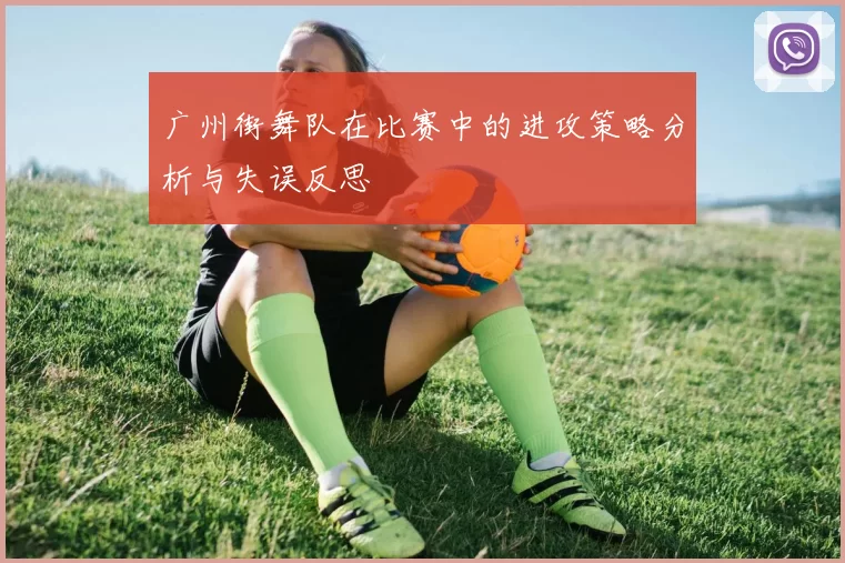 广州街舞队在比赛中的进攻策略分析与失误反思