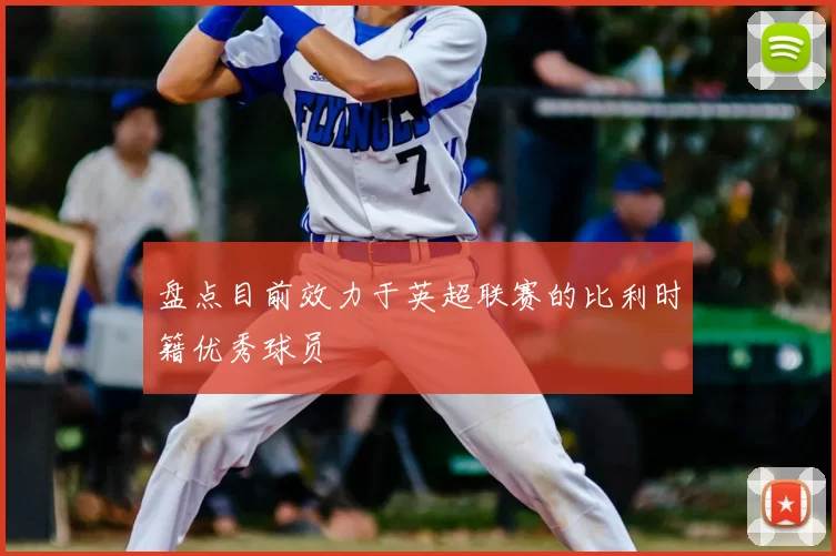 盘点目前效力于英超联赛的比利时籍优秀球员