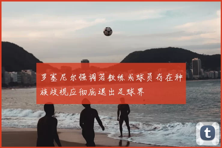 罗塞尼尔强调若教练或球员存在种族歧视应彻底退出足球界