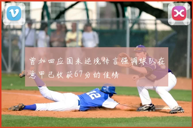 曾加回应国米逆境传言强调球队在意甲已收获67分的佳绩