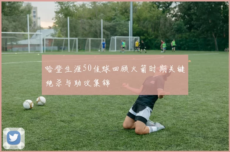 哈登生涯50佳球回顾火箭时期关键绝杀与助攻集锦