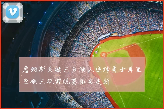 詹姆斯关键三分湖人逆转勇士库里空砍三双常规赛排名更新