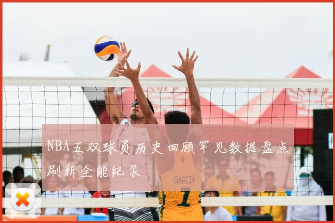 NBA五双球员历史回顾罕见数据盘点刷新全能纪录