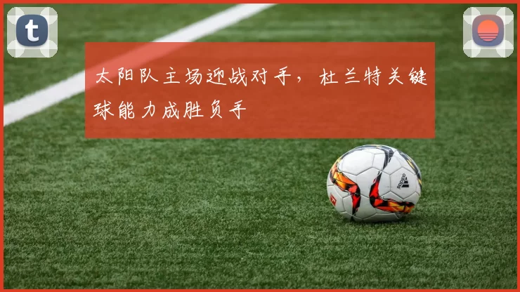 太阳队主场迎战对手，杜兰特关键球能力成胜负手