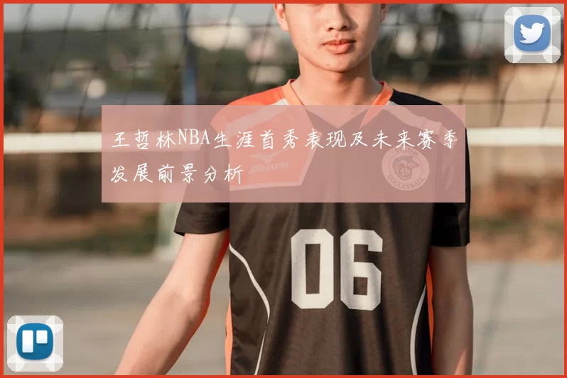 王哲林NBA生涯首秀表现及未来赛季发展前景分析