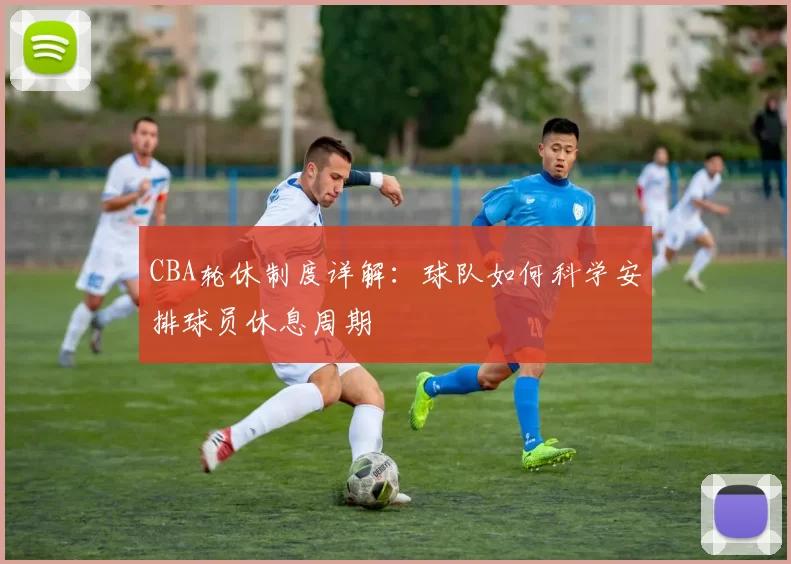 CBA轮休制度详解：球队如何科学安排球员休息周期