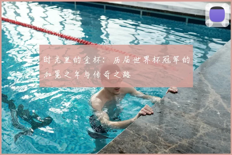 时光里的金杯：历届世界杯冠军的加冕之年与传奇之路