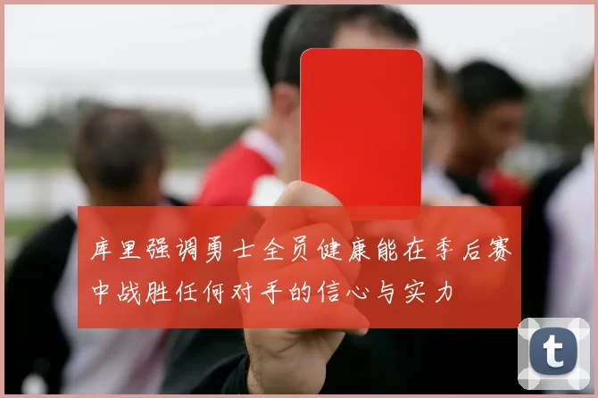 库里强调勇士全员健康能在季后赛中战胜任何对手的信心与实力