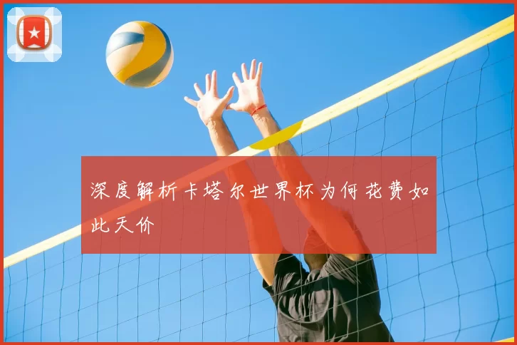 深度解析卡塔尔世界杯为何花费如此天价