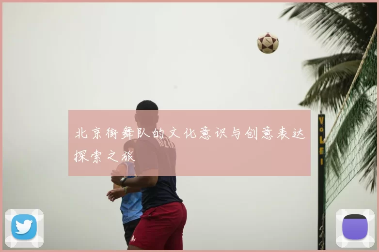 北京街舞队的文化意识与创意表达探索之旅