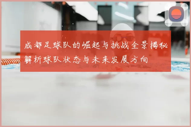 成都足球队的崛起与挑战全景揭秘解析球队状态与未来发展方向
