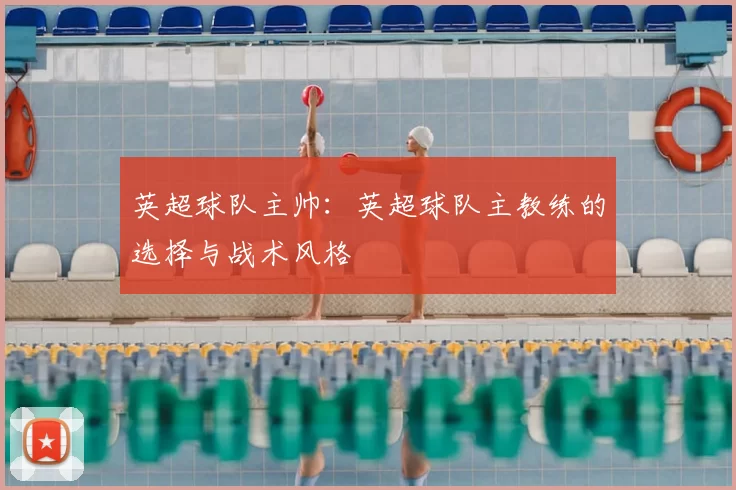 英超球队主帅：英超球队主教练的选择与战术风格