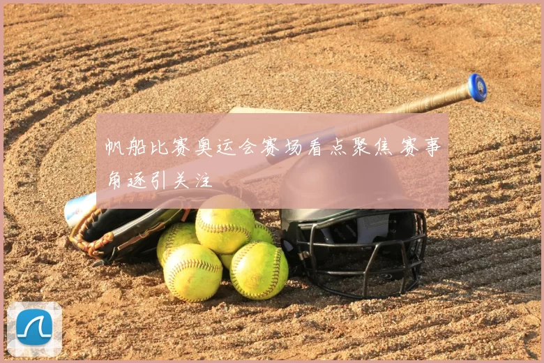 帆船比赛奥运会赛场看点聚焦 赛事角逐引关注