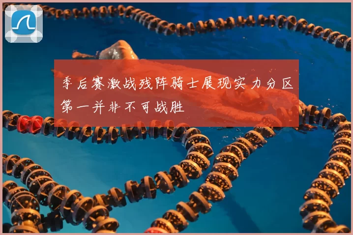 季后赛激战残阵骑士展现实力分区第一并非不可战胜