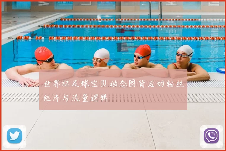 世界杯足球宝贝动态图背后的粉丝经济与流量逻辑