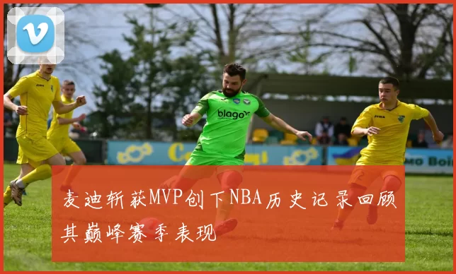 麦迪斩获MVP创下NBA历史记录回顾其巅峰赛季表现