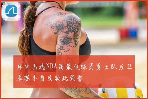 库里当选NBA周最佳球员勇士队后卫本赛季首度获此荣誉