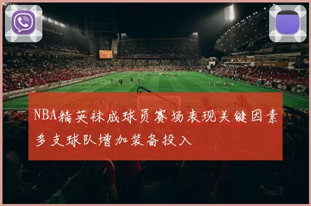 NBA精英袜成球员赛场表现关键因素多支球队增加装备投入