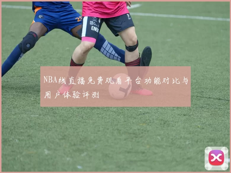 NBA线直播免费观看平台功能对比与用户体验评测