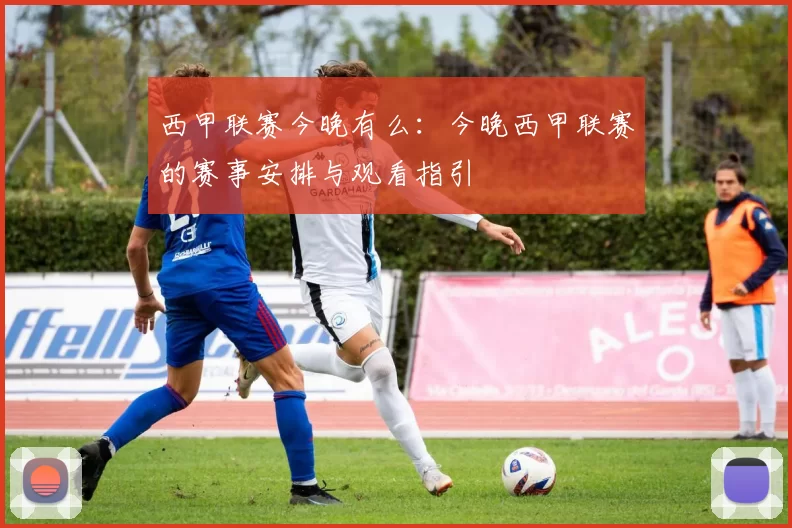 西甲联赛今晚有么：今晚西甲联赛的赛事安排与观看指引