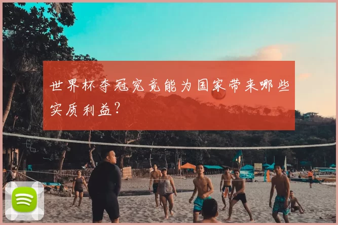 世界杯夺冠究竟能为国家带来哪些实质利益?