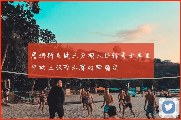 詹姆斯关键三分湖人逆转勇士库里空砍三双附加赛对阵确定