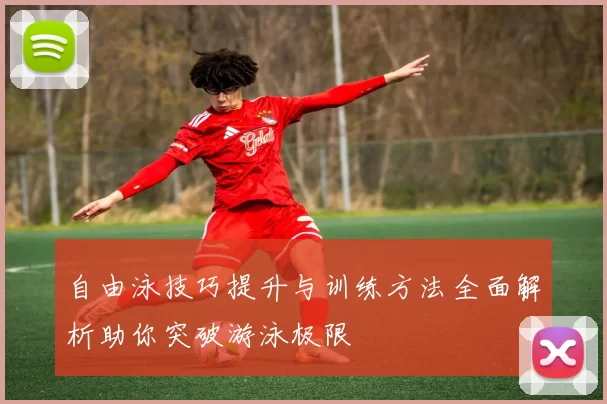 自由泳技巧提升与训练方法全面解析助你突破游泳极限