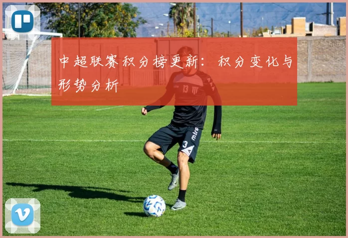 中超联赛积分榜更新：积分变化与形势分析