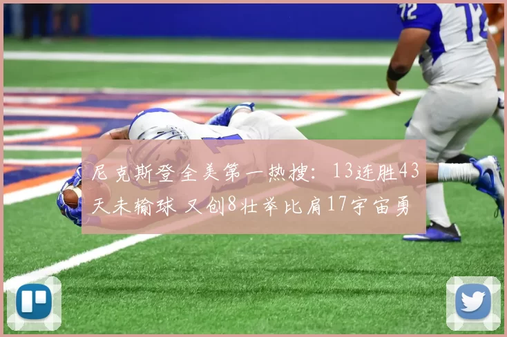 尼克斯登全美第一热搜:13连胜43天未输球 又创8壮举比肩17宇宙勇