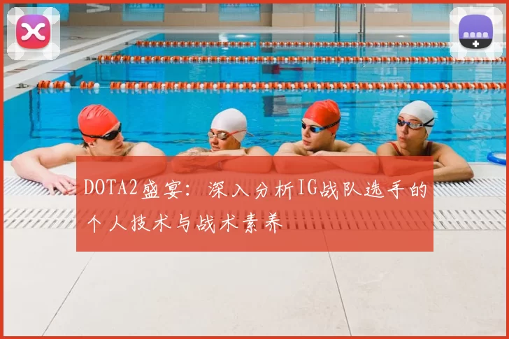 DOTA2盛宴：深入分析IG战队选手的个人技术与战术素养