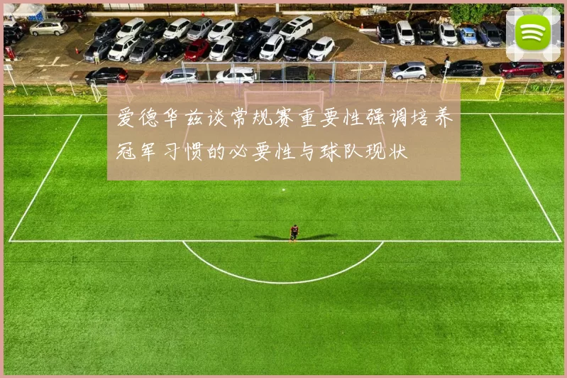 爱德华兹谈常规赛重要性强调培养冠军习惯的必要性与球队现状