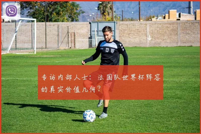 专访内部人士：法国队世界杯阵容的真实价值几何？