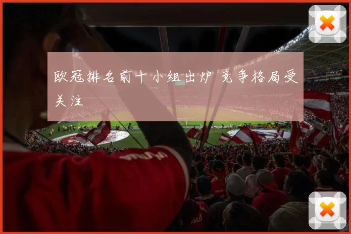 欧冠排名前十小组出炉 竞争格局受关注