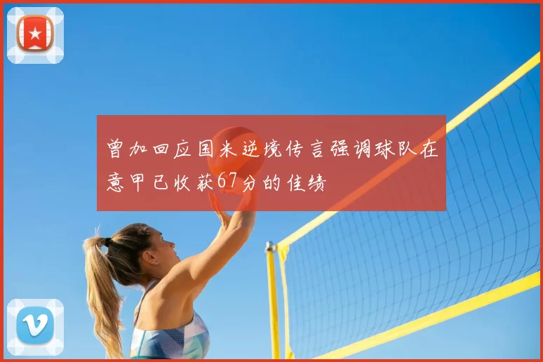 曾加回应国米逆境传言强调球队在意甲已收获67分的佳绩