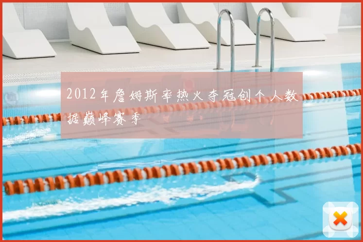 2012年詹姆斯率热火夺冠创个人数据巅峰赛季