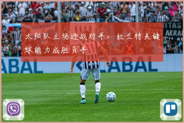 太阳队主场迎战对手，杜兰特关键球能力成胜负手