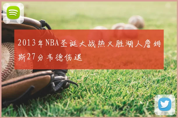 2013年NBA圣诞大战热火胜湖人詹姆斯27分韦德伤退