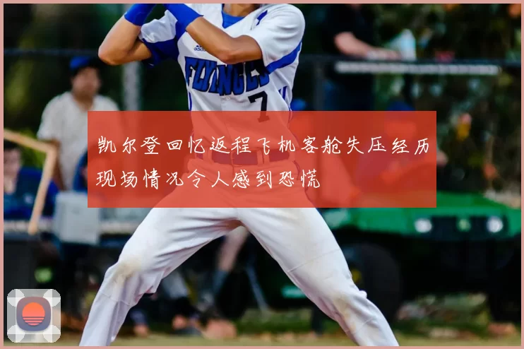 凯尔登回忆返程飞机客舱失压经历现场情况令人感到恐慌