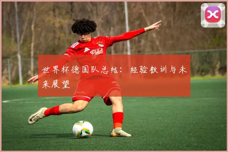 世界杯德国队总结：经验教训与未来展望