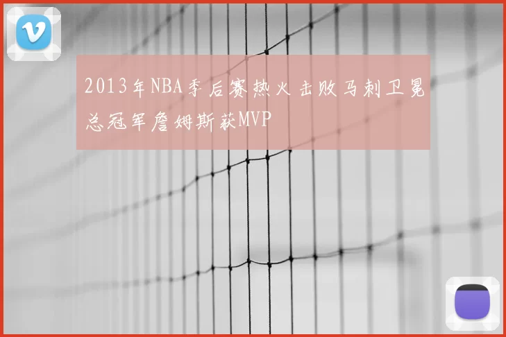 2013年NBA季后赛热火击败马刺卫冕总冠军詹姆斯获MVP