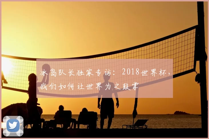 冰岛队长独家专访：2018世界杯，我们如何让世界为之鼓掌