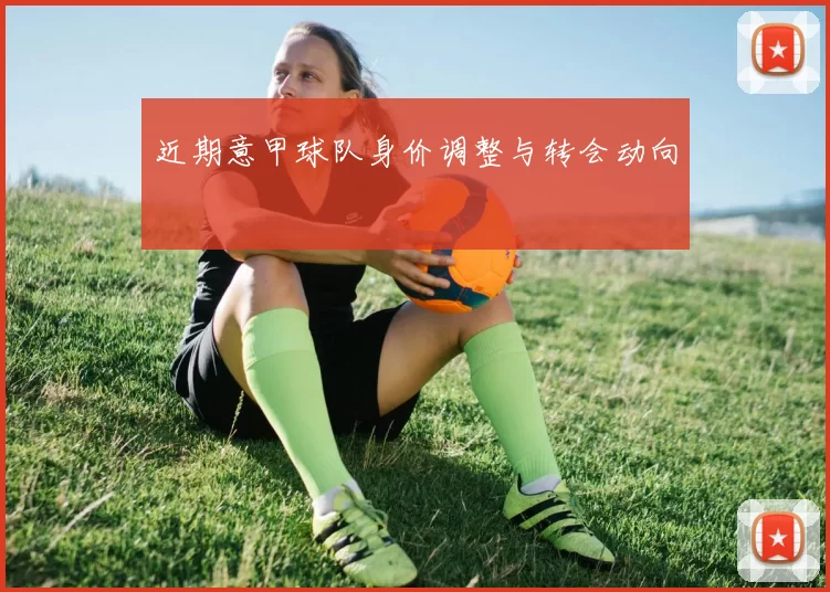 近期意甲球队身价调整与转会动向