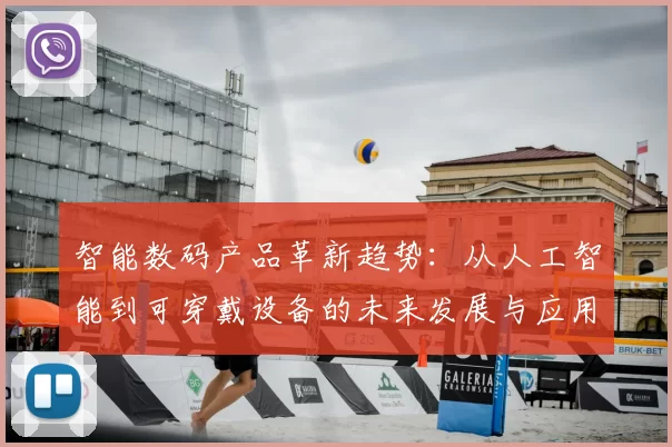智能数码产品革新趋势：从人工智能到可穿戴设备的未来发展与应用探索