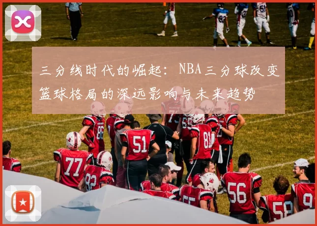 三分线时代的崛起：NBA三分球改变篮球格局的深远影响与未来趋势