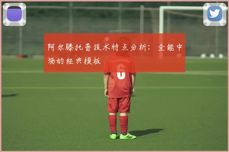 阿尔滕托普技术特点分析:全能中场的经典模板