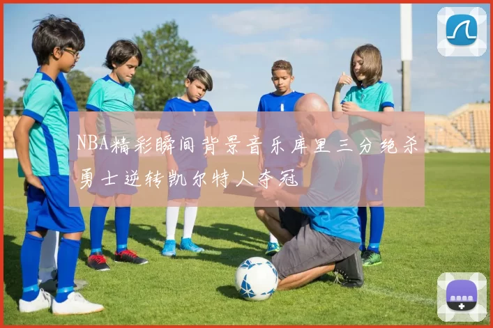 NBA精彩瞬间背景音乐库里三分绝杀勇士逆转凯尔特人夺冠