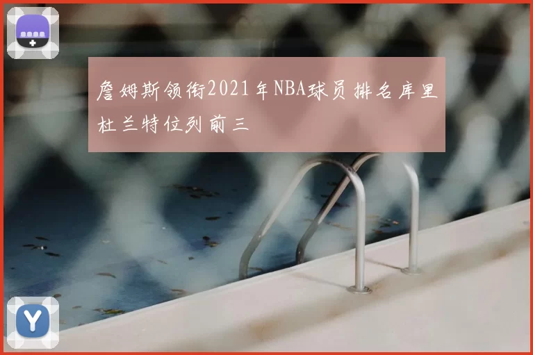 詹姆斯领衔2021年NBA球员排名库里杜兰特位列前三