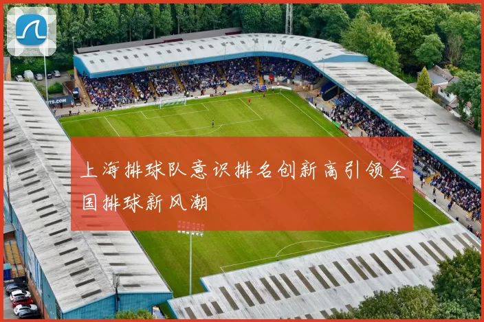 上海排球队意识排名创新高引领全国排球新风潮